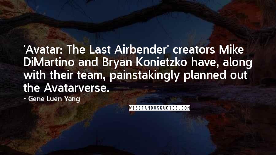 Gene Luen Yang Quotes: 'Avatar: The Last Airbender' creators Mike DiMartino and Bryan Konietzko have, along with their team, painstakingly planned out the Avatarverse.