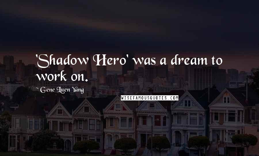 Gene Luen Yang Quotes: 'Shadow Hero' was a dream to work on.