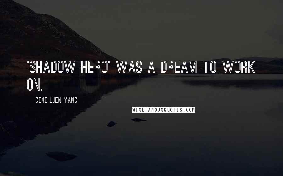 Gene Luen Yang Quotes: 'Shadow Hero' was a dream to work on.