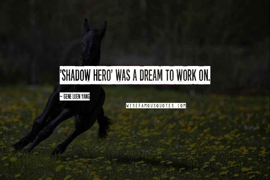 Gene Luen Yang Quotes: 'Shadow Hero' was a dream to work on.