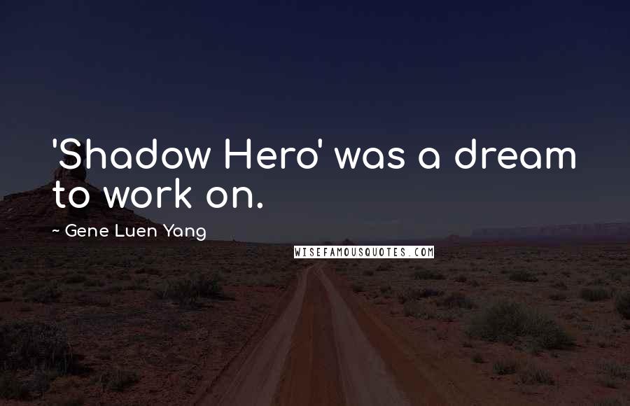 Gene Luen Yang Quotes: 'Shadow Hero' was a dream to work on.