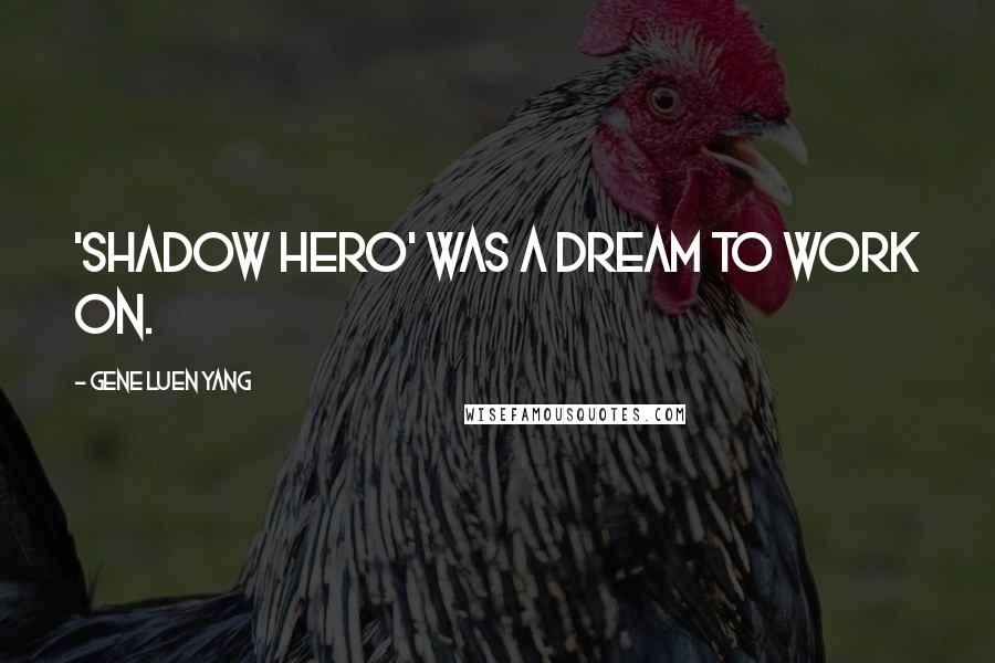 Gene Luen Yang Quotes: 'Shadow Hero' was a dream to work on.