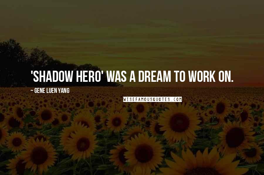Gene Luen Yang Quotes: 'Shadow Hero' was a dream to work on.