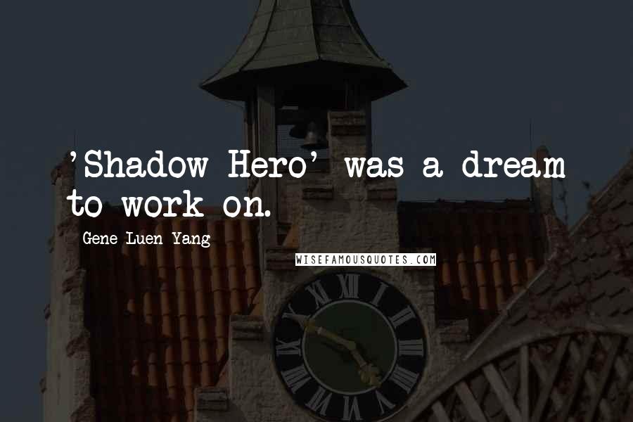 Gene Luen Yang Quotes: 'Shadow Hero' was a dream to work on.