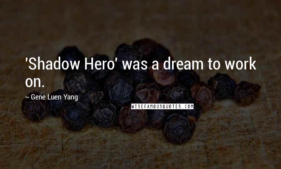 Gene Luen Yang Quotes: 'Shadow Hero' was a dream to work on.