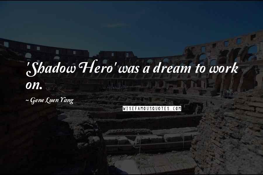 Gene Luen Yang Quotes: 'Shadow Hero' was a dream to work on.