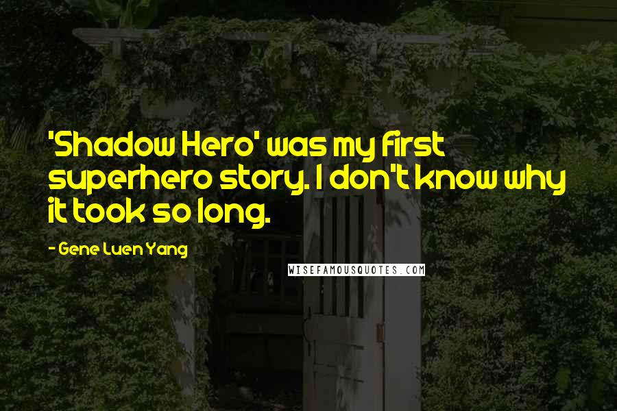 Gene Luen Yang Quotes: 'Shadow Hero' was my first superhero story. I don't know why it took so long.