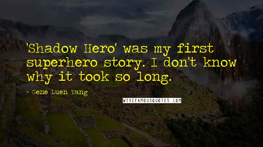 Gene Luen Yang Quotes: 'Shadow Hero' was my first superhero story. I don't know why it took so long.