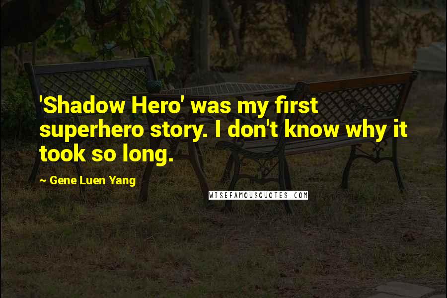 Gene Luen Yang Quotes: 'Shadow Hero' was my first superhero story. I don't know why it took so long.