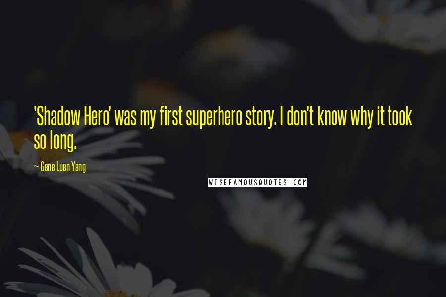 Gene Luen Yang Quotes: 'Shadow Hero' was my first superhero story. I don't know why it took so long.