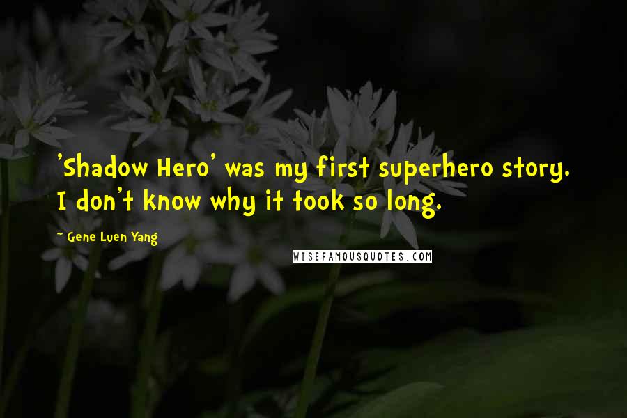 Gene Luen Yang Quotes: 'Shadow Hero' was my first superhero story. I don't know why it took so long.