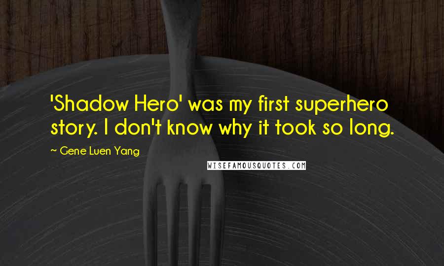Gene Luen Yang Quotes: 'Shadow Hero' was my first superhero story. I don't know why it took so long.