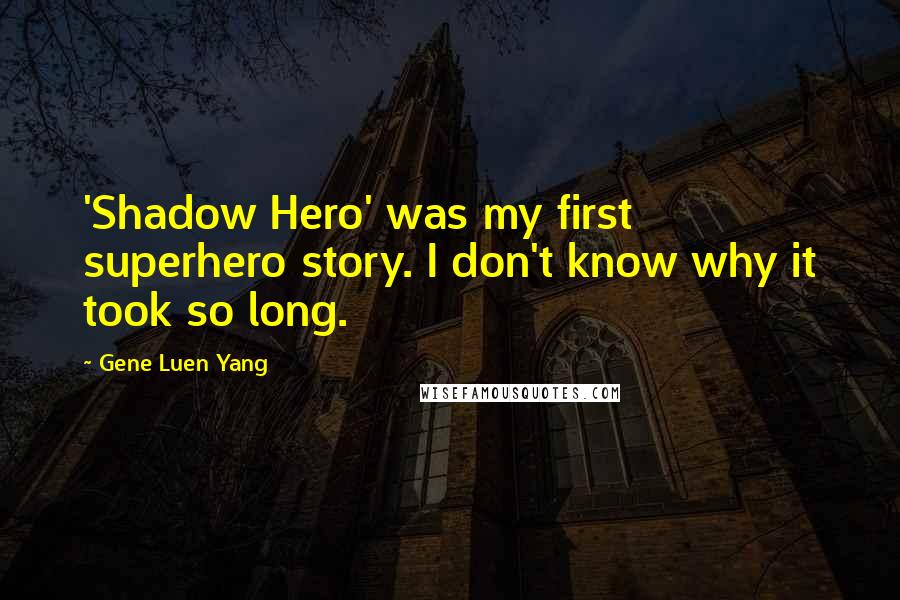 Gene Luen Yang Quotes: 'Shadow Hero' was my first superhero story. I don't know why it took so long.