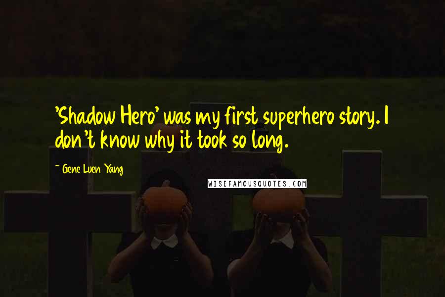 Gene Luen Yang Quotes: 'Shadow Hero' was my first superhero story. I don't know why it took so long.