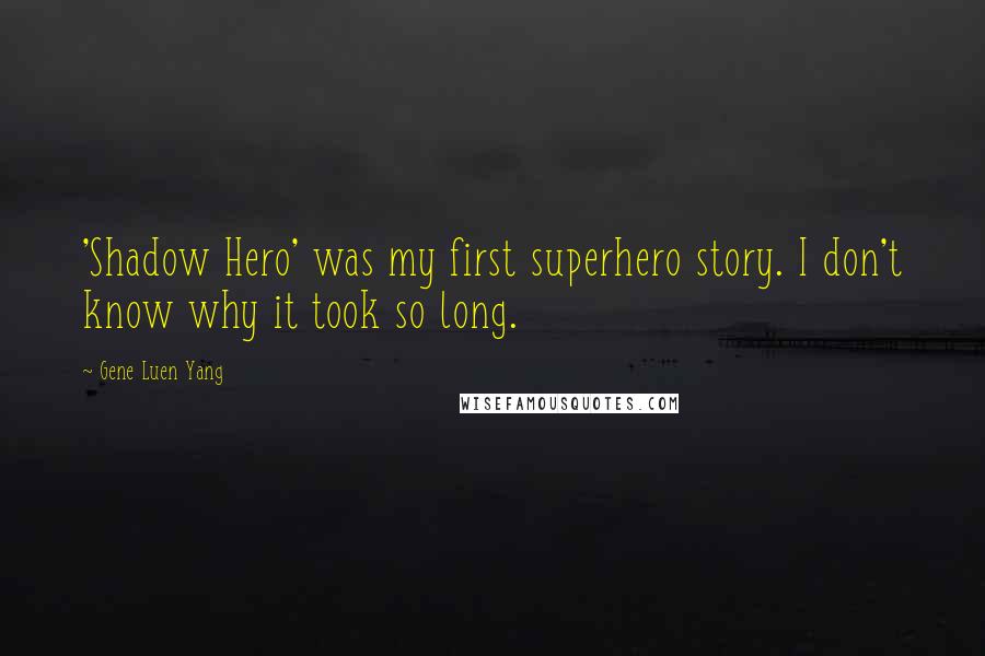 Gene Luen Yang Quotes: 'Shadow Hero' was my first superhero story. I don't know why it took so long.