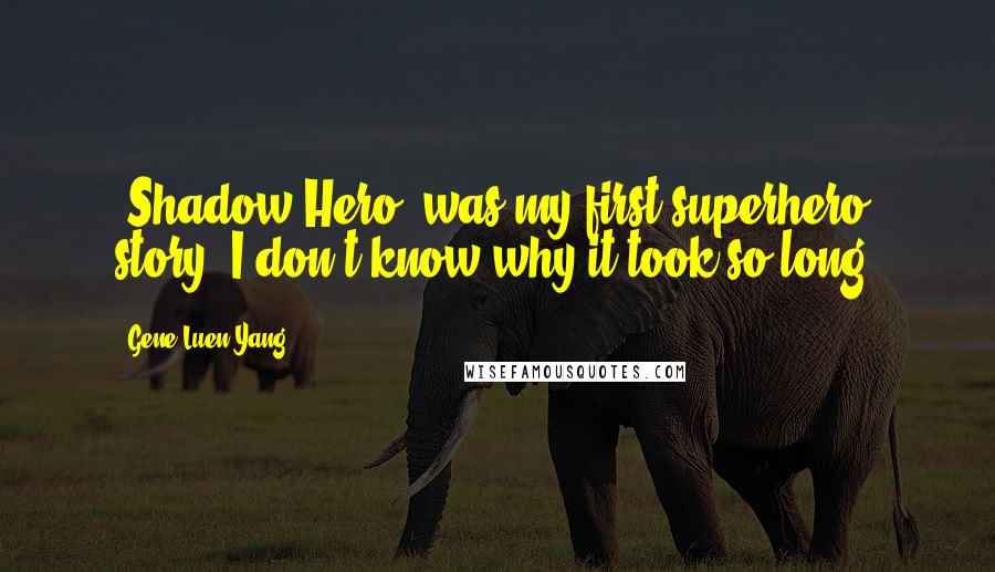Gene Luen Yang Quotes: 'Shadow Hero' was my first superhero story. I don't know why it took so long.