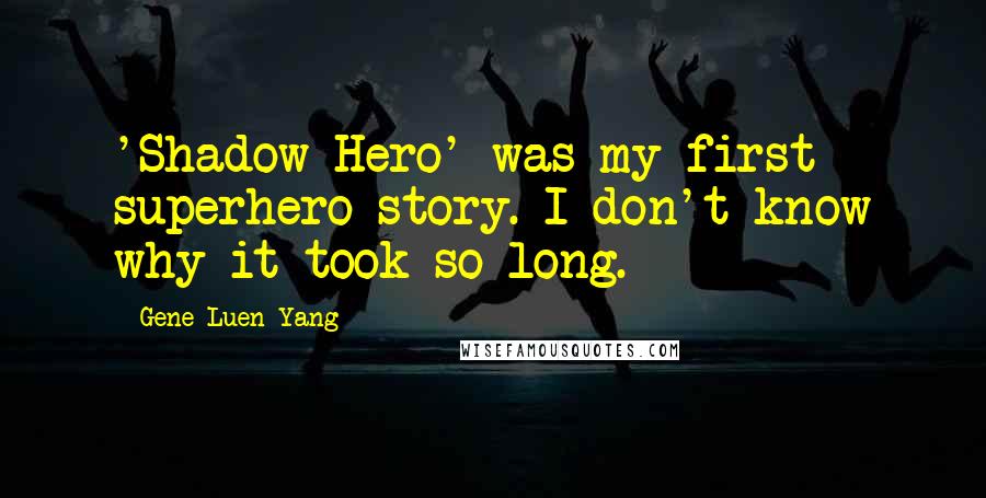 Gene Luen Yang Quotes: 'Shadow Hero' was my first superhero story. I don't know why it took so long.