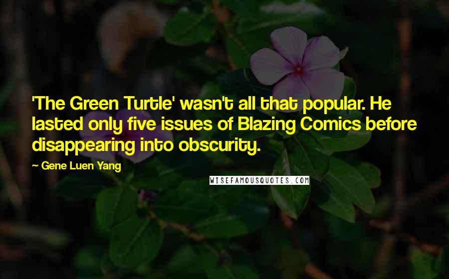 Gene Luen Yang Quotes: 'The Green Turtle' wasn't all that popular. He lasted only five issues of Blazing Comics before disappearing into obscurity.