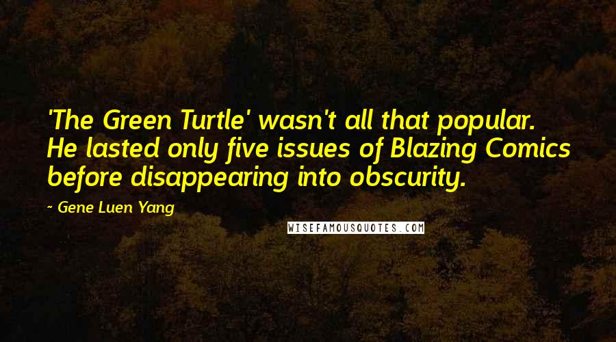 Gene Luen Yang Quotes: 'The Green Turtle' wasn't all that popular. He lasted only five issues of Blazing Comics before disappearing into obscurity.