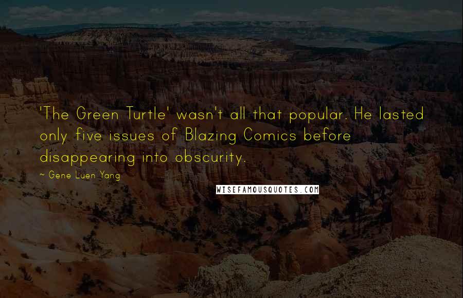 Gene Luen Yang Quotes: 'The Green Turtle' wasn't all that popular. He lasted only five issues of Blazing Comics before disappearing into obscurity.