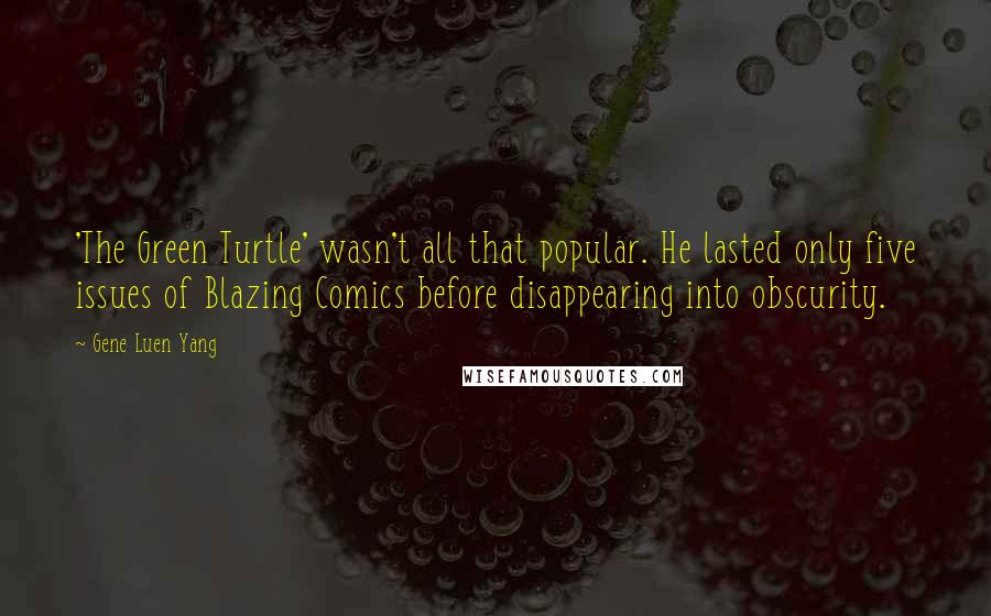 Gene Luen Yang Quotes: 'The Green Turtle' wasn't all that popular. He lasted only five issues of Blazing Comics before disappearing into obscurity.