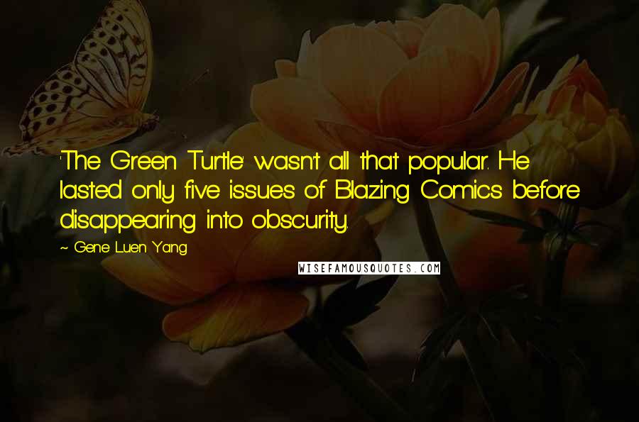 Gene Luen Yang Quotes: 'The Green Turtle' wasn't all that popular. He lasted only five issues of Blazing Comics before disappearing into obscurity.