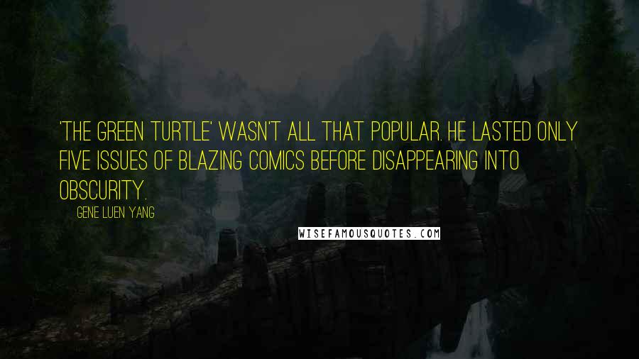 Gene Luen Yang Quotes: 'The Green Turtle' wasn't all that popular. He lasted only five issues of Blazing Comics before disappearing into obscurity.