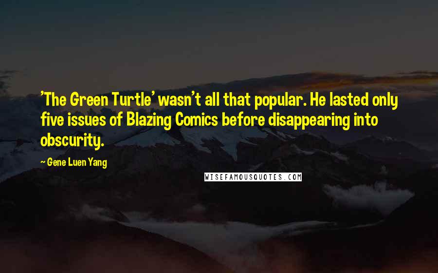 Gene Luen Yang Quotes: 'The Green Turtle' wasn't all that popular. He lasted only five issues of Blazing Comics before disappearing into obscurity.