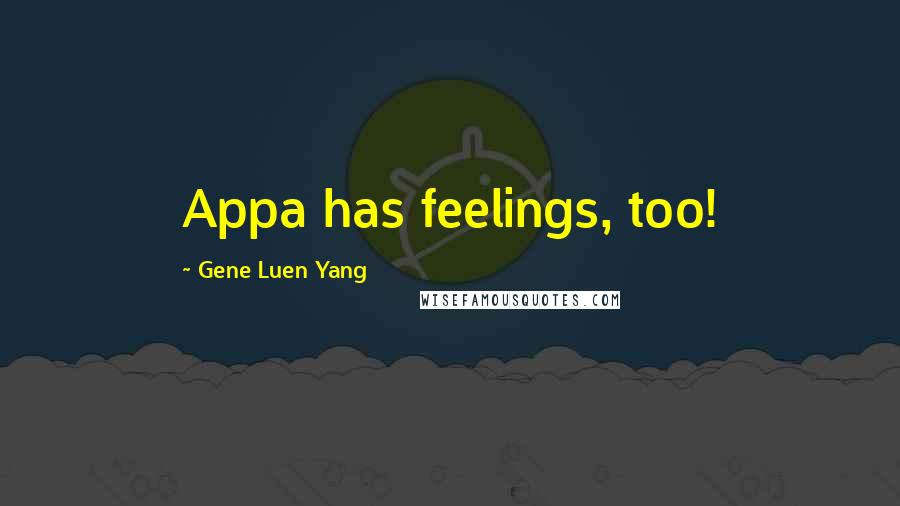 Gene Luen Yang Quotes: Appa has feelings, too!