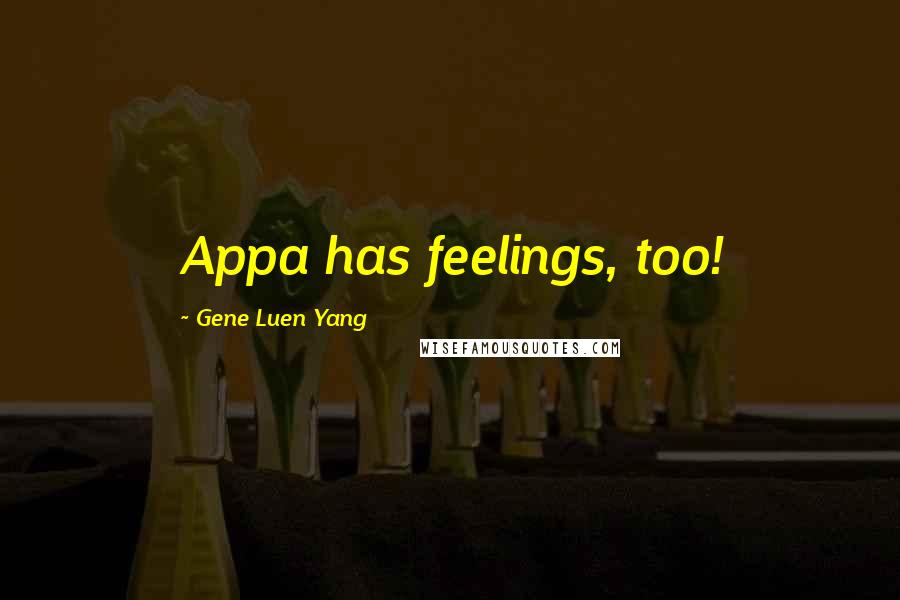 Gene Luen Yang Quotes: Appa has feelings, too!