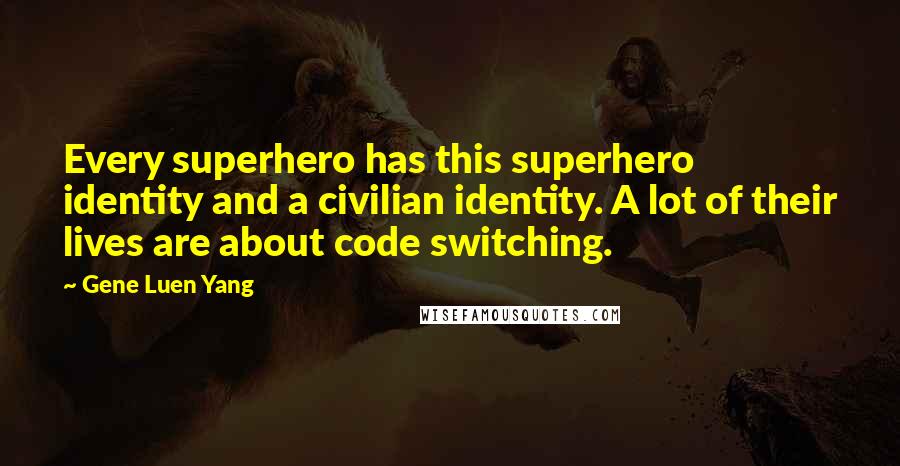 Gene Luen Yang Quotes: Every superhero has this superhero identity and a civilian identity. A lot of their lives are about code switching.