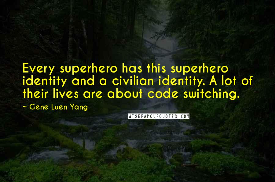 Gene Luen Yang Quotes: Every superhero has this superhero identity and a civilian identity. A lot of their lives are about code switching.