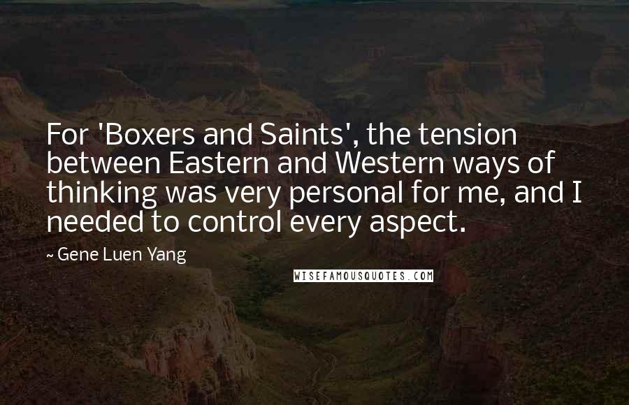 Gene Luen Yang Quotes: For 'Boxers and Saints', the tension between Eastern and Western ways of thinking was very personal for me, and I needed to control every aspect.