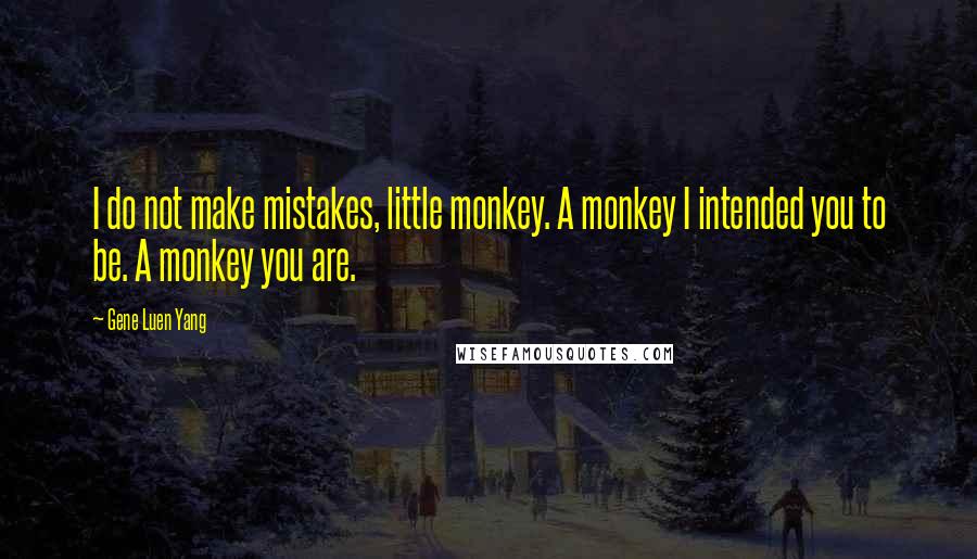 Gene Luen Yang Quotes: I do not make mistakes, little monkey. A monkey I intended you to be. A monkey you are.