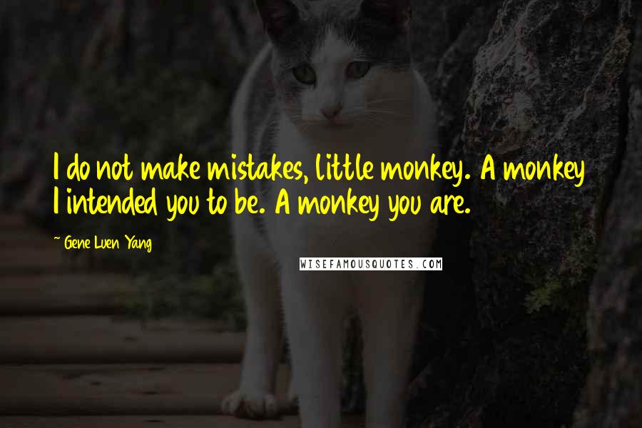 Gene Luen Yang Quotes: I do not make mistakes, little monkey. A monkey I intended you to be. A monkey you are.