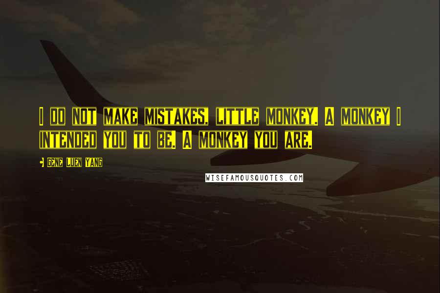 Gene Luen Yang Quotes: I do not make mistakes, little monkey. A monkey I intended you to be. A monkey you are.