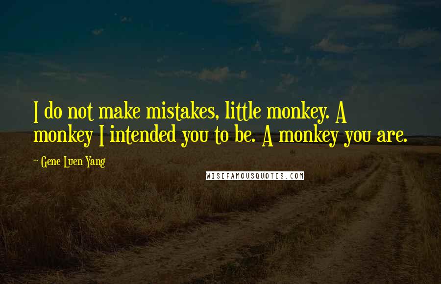 Gene Luen Yang Quotes: I do not make mistakes, little monkey. A monkey I intended you to be. A monkey you are.