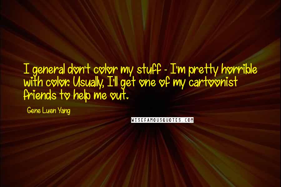 Gene Luen Yang Quotes: I general don't color my stuff - I'm pretty horrible with color. Usually, I'll get one of my cartoonist friends to help me out.