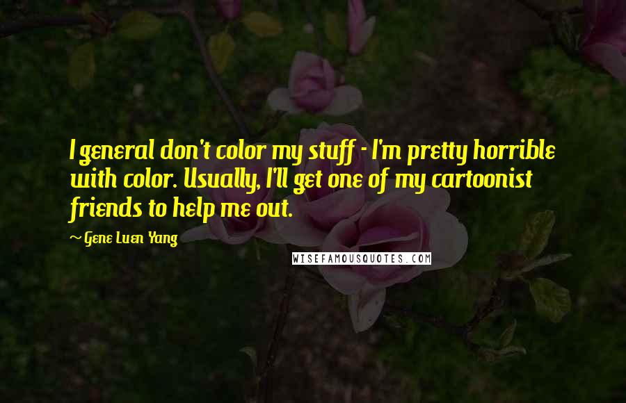 Gene Luen Yang Quotes: I general don't color my stuff - I'm pretty horrible with color. Usually, I'll get one of my cartoonist friends to help me out.