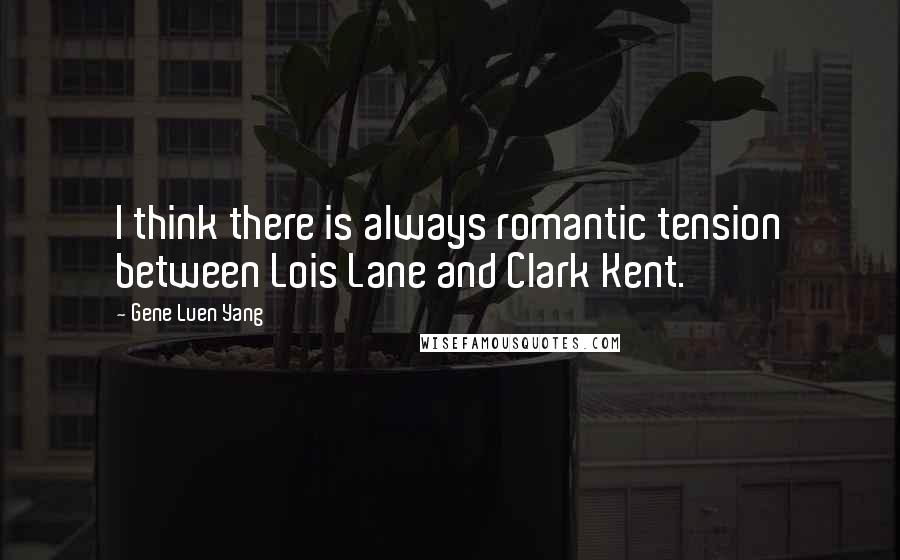 Gene Luen Yang Quotes: I think there is always romantic tension between Lois Lane and Clark Kent.