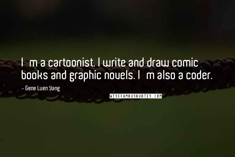 Gene Luen Yang Quotes: I'm a cartoonist. I write and draw comic books and graphic novels. I'm also a coder.