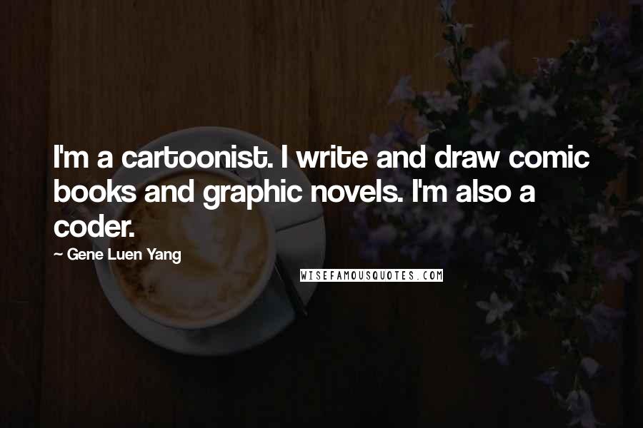 Gene Luen Yang Quotes: I'm a cartoonist. I write and draw comic books and graphic novels. I'm also a coder.