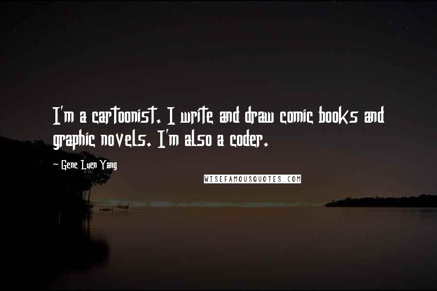 Gene Luen Yang Quotes: I'm a cartoonist. I write and draw comic books and graphic novels. I'm also a coder.