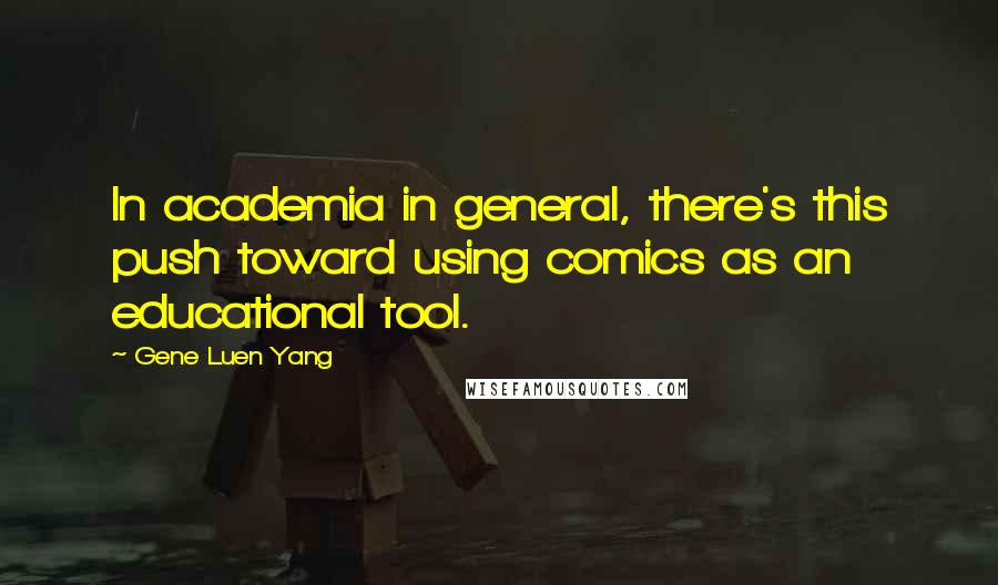 Gene Luen Yang Quotes: In academia in general, there's this push toward using comics as an educational tool.