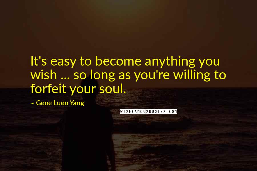 Gene Luen Yang Quotes: It's easy to become anything you wish ... so long as you're willing to forfeit your soul.