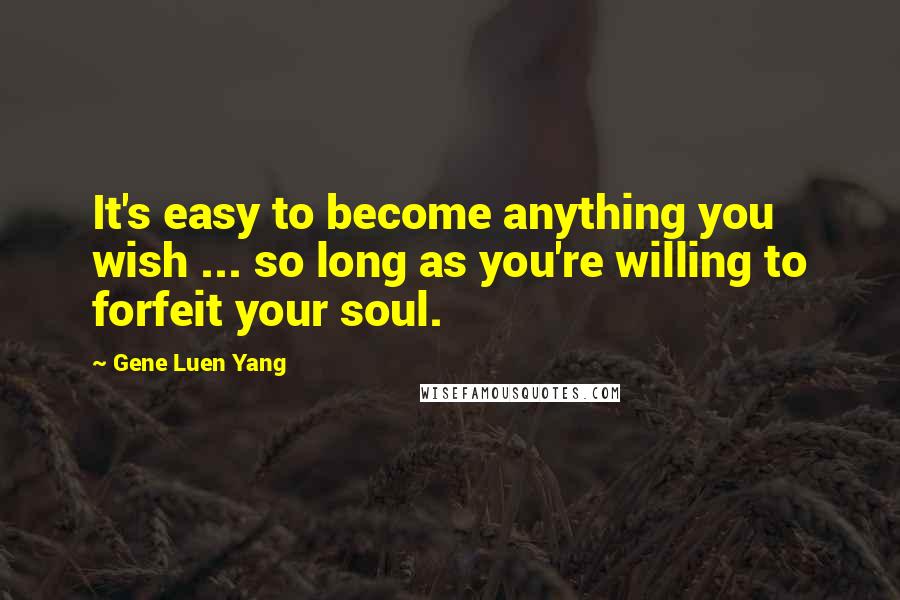 Gene Luen Yang Quotes: It's easy to become anything you wish ... so long as you're willing to forfeit your soul.