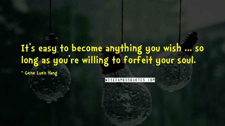 Gene Luen Yang Quotes: It's easy to become anything you wish ... so long as you're willing to forfeit your soul.