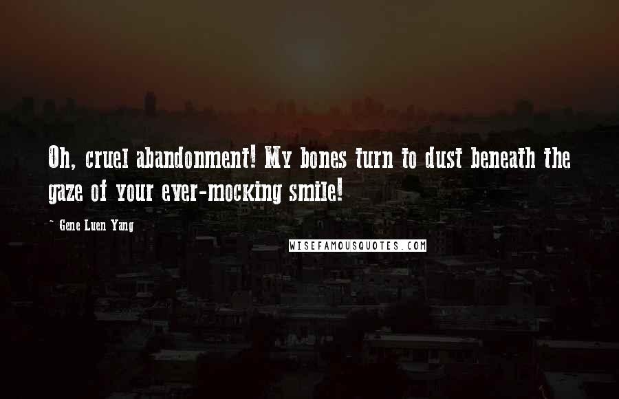 Gene Luen Yang Quotes: Oh, cruel abandonment! My bones turn to dust beneath the gaze of your ever-mocking smile!