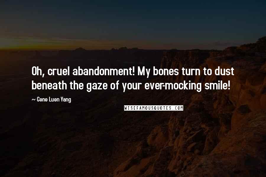 Gene Luen Yang Quotes: Oh, cruel abandonment! My bones turn to dust beneath the gaze of your ever-mocking smile!