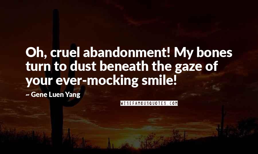 Gene Luen Yang Quotes: Oh, cruel abandonment! My bones turn to dust beneath the gaze of your ever-mocking smile!